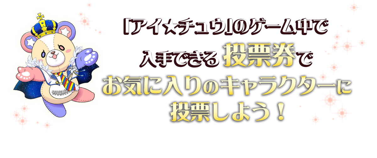 「アイ★チュウ」のゲームの中で入手できる投票券でお気に入りのキャラクターに投票しよう！今回の一周年企画ではプロデューサー様の手でさらなる夢の展開を実現！お気に入り『アイ★チュウ』をメジャーデビューさせよう！